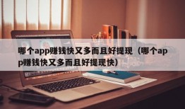 哪个app赚钱快又多而且好提现（哪个app赚钱快又多而且好提现快）