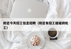 附近今天招工信息招聘（附近有招工缝缝纫机工）