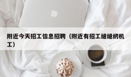 附近今天招工信息招聘（附近有招工缝缝纫机工）