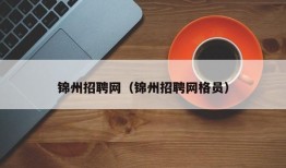 锦州招聘网（锦州招聘网格员）