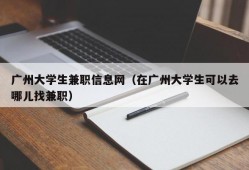 广州大学生兼职信息网（在广州大学生可以去哪儿找兼职）