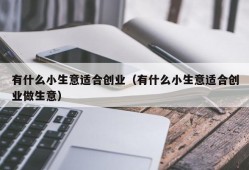 有什么小生意适合创业（有什么小生意适合创业做生意）