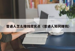 普通人怎么赚钱现实点（普通人如何赚钱）