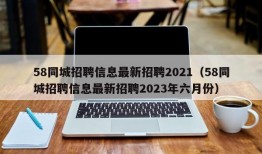 58同城招聘信息最新招聘2021（58同城招聘信息最新招聘2023年六月份）