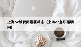 上海oc兼职网最新动态（上海oc兼职招聘网）