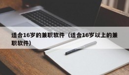 适合16岁的兼职软件（适合16岁以上的兼职软件）