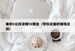 兼职0元投资赚50佣金（零投资兼职赚钱日结）