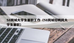 58同城大学生兼职工作（58同城招聘网大学生兼职）