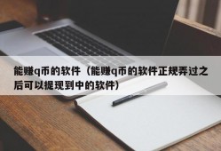 能赚q币的软件（能赚q币的软件正规弄过之后可以提现到中的软件）