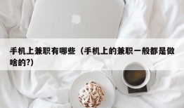 手机上兼职有哪些（手机上的兼职一般都是做啥的?）