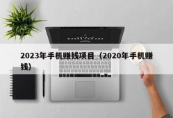 2023年手机赚钱项目（2020年手机赚钱）