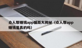 众人帮赚钱app骗局大揭秘（众人帮app赚钱是真的吗）