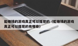 能赚钱的游戏真正可以提现的（能赚钱的游戏真正可以提现的有哪些）