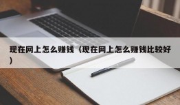 现在网上怎么赚钱（现在网上怎么赚钱比较好）