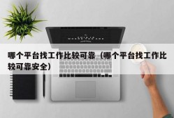 哪个平台找工作比较可靠（哪个平台找工作比较可靠安全）