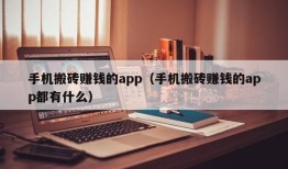 手机搬砖赚钱的app（手机搬砖赚钱的app都有什么）