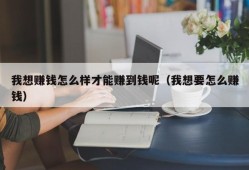 我想赚钱怎么样才能赚到钱呢（我想要怎么赚钱）