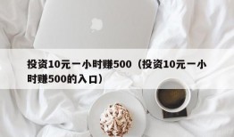 投资10元一小时赚500（投资10元一小时赚500的入口）