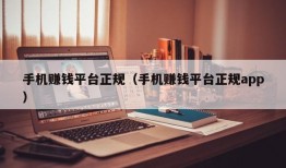 手机赚钱平台正规（手机赚钱平台正规app）