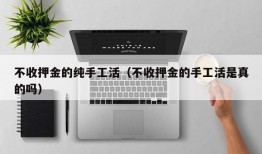 不收押金的纯手工活（不收押金的手工活是真的吗）