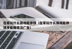 在家玩什么游戏能挣钱（在家玩什么游戏能挣钱多能提现没广告）