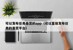 可以发布任务悬赏的app（可以直接发布任务的悬赏平台）