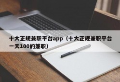 十大正规兼职平台app（十大正规兼职平台一天100的兼职）