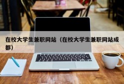 在校大学生兼职网站（在校大学生兼职网站成都）