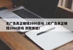 无广告真正赚钱1000游戏（无广告真正赚钱1000游戏 到账微信）