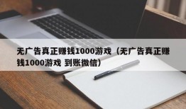 无广告真正赚钱1000游戏（无广告真正赚钱1000游戏 到账微信）