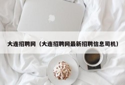 大连招聘网（大连招聘网最新招聘信息司机）