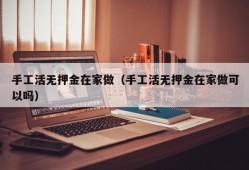 手工活无押金在家做（手工活无押金在家做可以吗）