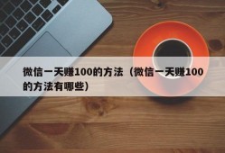 微信一天赚100的方法（微信一天赚100的方法有哪些）