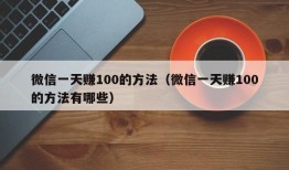 微信一天赚100的方法（微信一天赚100的方法有哪些）