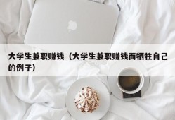 大学生兼职赚钱（大学生兼职赚钱而牺牲自己的例子）