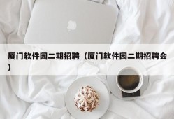 厦门软件园二期招聘（厦门软件园二期招聘会）