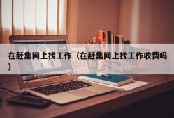 在赶集网上找工作（在赶集网上找工作收费吗）