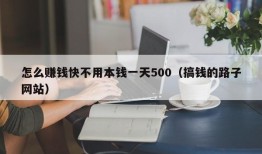 怎么赚钱快不用本钱一天500（搞钱的路子网站）