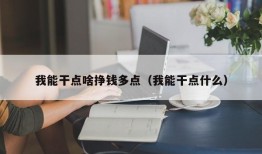 我能干点啥挣钱多点（我能干点什么）