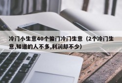 冷门小生意40个偏门冷门生意（2个冷门生意,知道的人不多,利润却不少）