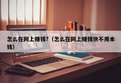 怎么在网上赚钱?（怎么在网上赚钱快不用本钱）