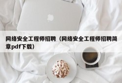 网络安全工程师招聘（网络安全工程师招聘简章pdf下载）