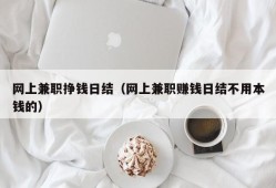 网上兼职挣钱日结（网上兼职赚钱日结不用本钱的）