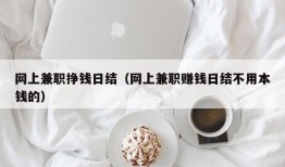 网上兼职挣钱日结（网上兼职赚钱日结不用本钱的）