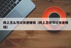 网上怎么可以快速赚钱（网上怎样可以快速赚钱）