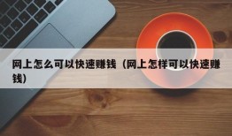 网上怎么可以快速赚钱（网上怎样可以快速赚钱）