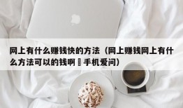 网上有什么赚钱快的方法（网上赚钱网上有什么方法可以的钱啊–手机爱问）