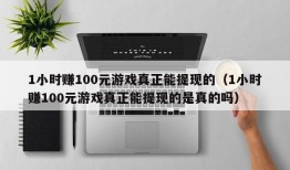 1小时赚100元游戏真正能提现的（1小时赚100元游戏真正能提现的是真的吗）