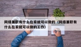 网络兼职有什么在家就可以做的（网络兼职有什么在家就可以做的工作）