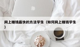 网上赚钱最快的方法学生（如何网上赚钱学生）